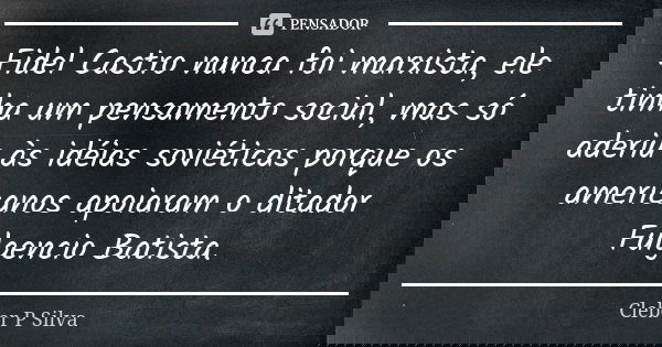 Fidel Castro nunca foi marxista, ele tinha um pensamento social, mas só aderiu às idéias soviéticas porque os americanos apoiaram o ditador Fulgencio Batista.... Frase de Cleber P Silva.