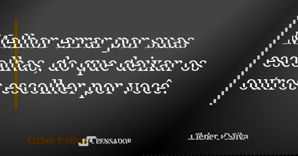 Melhor errar por suas escolhas, do que deixar os outros escolher por você.... Frase de Cleber P Silva.