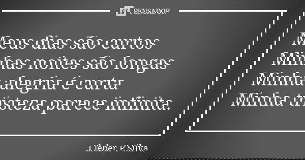 Meus dias são curtos Minhas noites são longas Minha alegria é curta Minha tristeza parece infinita.... Frase de Cleber P Silva.