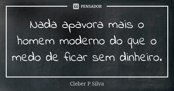 Nada apavora mais o homem moderno do que o medo de ficar sem dinheiro.... Frase de Cleber P Silva.