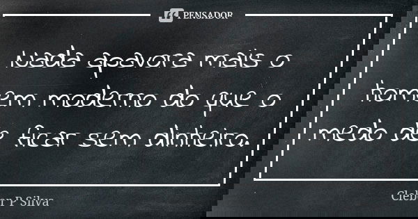 Nada apavora mais o homem moderno do que o medo de ficar sem dinheiro.... Frase de Cleber P Silva.