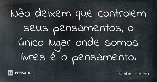 Não deixem que controlem seus pensamentos, o único lugar onde somos livres é o pensamento.... Frase de Cleber P Silva.