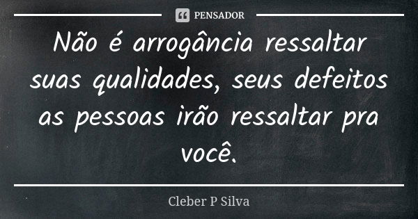 Não é arrogância ressaltar suas qualidades, seus defeitos as pessoas irão ressaltar pra você.... Frase de Cleber P Silva.