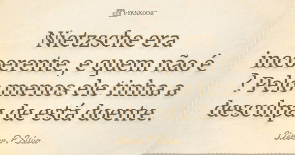 Nietzsche era incoerente, e quem não é ? Pelo menos ele tinha a desculpa de está doente.... Frase de Cleber P Silva.