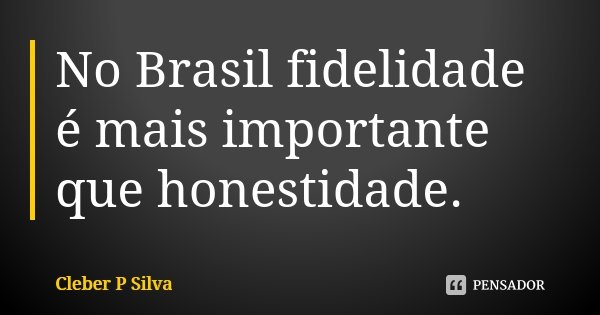 No Brasil fidelidade é mais importante que honestidade.... Frase de Cleber P Silva.