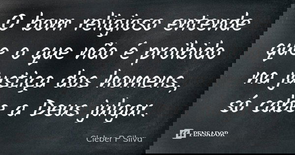 O bom religioso entende que o que não é proibido na justiça dos homens, só cabe a Deus julgar.... Frase de Cleber P Silva.