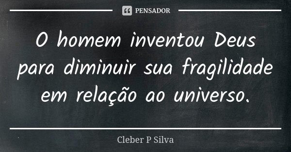 O homem inventou Deus para diminuir sua fragilidade em relação ao universo.... Frase de Cleber P Silva.