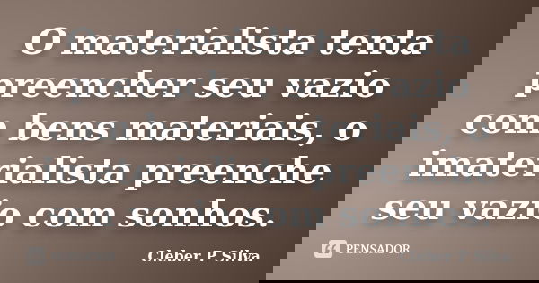 O materialista tenta preencher seu vazio com bens materiais, o imaterialista preenche seu vazio com sonhos.... Frase de Cleber P Silva.