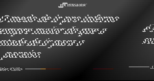 O medo de ir pro inferno é sempre maior do que a vontade de ir para o paraíso.... Frase de Cleber P Silva.