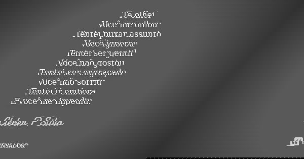 Te olhei Você me olhou Tentei puxar assunto Você ignorou Tentei ser gentil Você não gostou Tentei ser engraçado Você não sorriu Tentei ir embora E você me imped... Frase de Cleber P Silva.