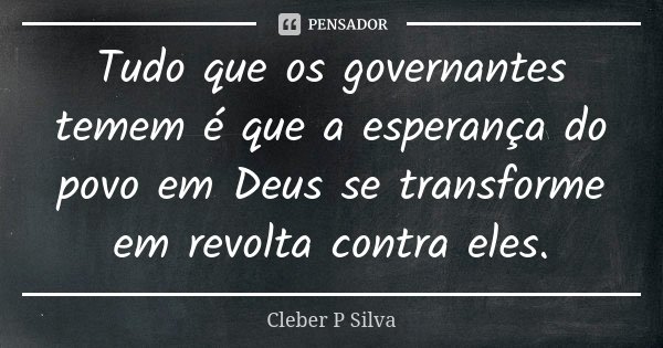 Tudo que os governantes temem é que a esperança do povo em Deus se transforme em revolta contra eles.... Frase de Cleber P Silva.