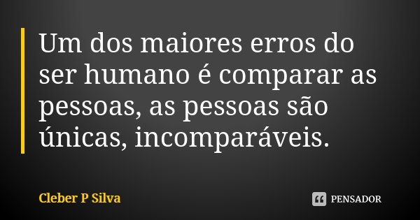Um dos maiores erros do ser humano é comparar as pessoas, as pessoas são únicas, incomparáveis.... Frase de Cleber P Silva.