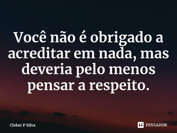 ⁠Você não é obrigado a acreditar em nada, mas deveria pelo menos pensar a respeito.... Frase de Cleber P Silva.