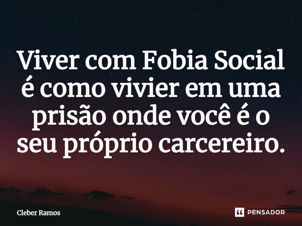 ⁠Viver com Fobia Social é como viver em uma prisão onde você é o seu próprio carcereiro.... Frase de Cleber Ramos.