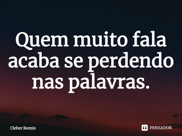 ⁠Quem muito fala acaba se perdendo nas palavras.... Frase de Cleber Romio.