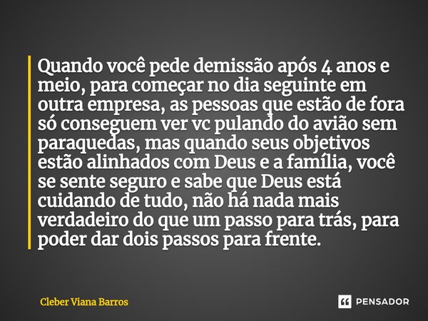 Quando você pede demissão após 4 anos e meio, para começar no dia seguinte em outra empresa, as pessoas que estão de fora só conseguem ver vc pulando do avião s... Frase de Cleber Viana Barros.