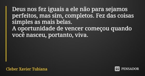 Deus nos fez iguais a ele não para sejamos perfeitos, mas sim, completos. Fez das coisas simples as mais belas. A oportunidade de vencer começou quando você nas... Frase de Cleber Xavier Tubiana.