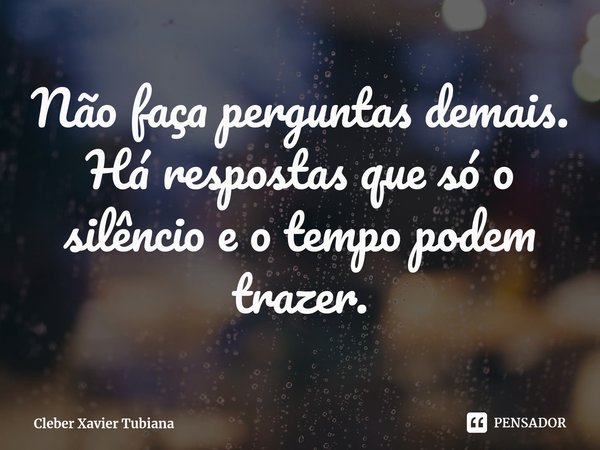 ⁠Não faça perguntas demais. Há respostas que só o silêncio e o tempo podem trazer.... Frase de Cleber Xavier Tubiana.