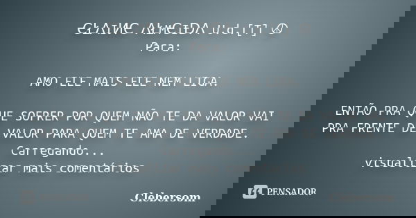 ЄŁΛIИЄ ΛŁMЄIĐΛ U.d.[T] ☮ Para: AMO ELE MAIS ELE NEM LIGA. ENTÃO PRA QUE SOFRER POR QUEM NÃO TE DA VA... Frase de Clebersom.