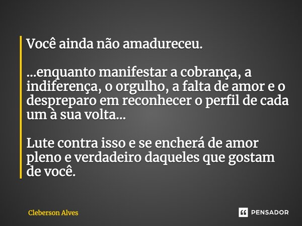 ⁠Você ainda não amadureceu. ...enquanto manifestar a cobrança, a indiferença, o orgulho, a falta de amor e o despreparo em reconhecer o perfil de cada um à sua ... Frase de Cleberson Alves.