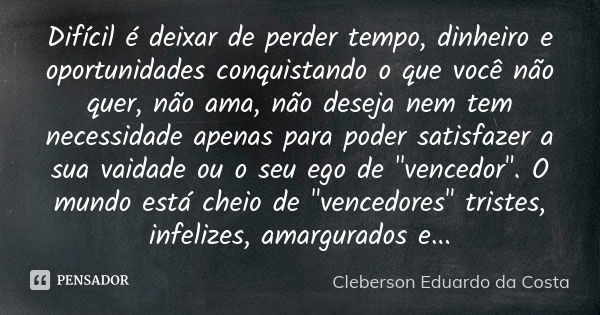 Difícil é deixar de perder tempo, dinheiro e oportunidades conquistando o que você não quer, não ama, não deseja nem tem necessidade apenas para poder satisfaze... Frase de CLEBERSON EDUARDO DA COSTA.