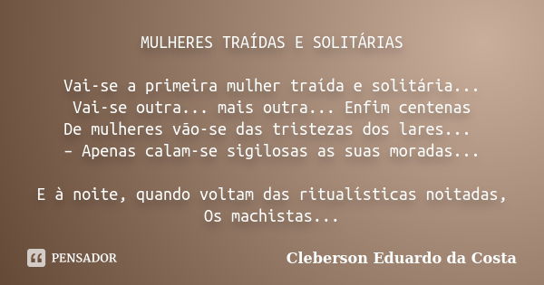 MULHERES TRAÍDAS E SOLITÁRIAS Vai-se a primeira mulher traída e solitária... Vai-se outra... mais outra... Enfim centenas De mulheres vão-se das tristezas dos l... Frase de CLEBERSON EDUARDO DA COSTA.