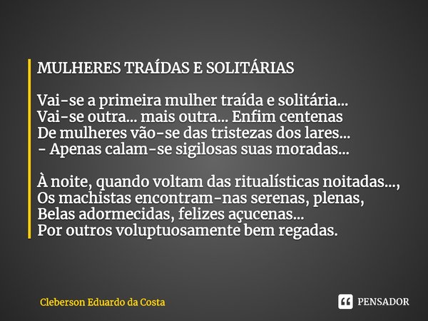 ⁠MULHERES TRAÍDAS E SOLITÁRIAS Vai-se a primeira mulher traída e solitária...
Vai-se outra... mais outra... Enfim centenas
De mulheres vão-se das tristezas dos ... Frase de Cleberson Eduardo da Costa.