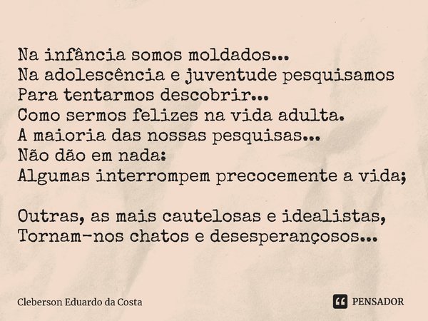 ⁠Na infância somos moldados...
Na adolescência e juventude pesquisamos
Para tentarmos descobrir...
Como sermos felizes na vida adulta.
A maioria das nossas pesq... Frase de Cleberson Eduardo da Costa.