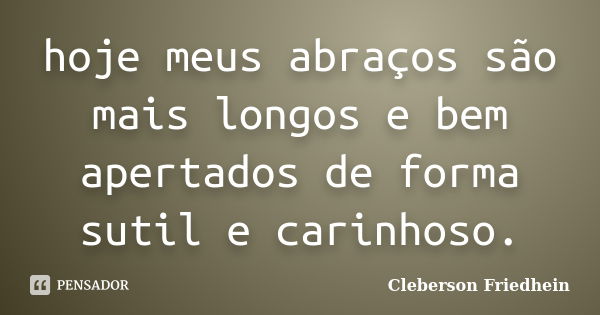 hoje meus abraços são mais longos e bem apertados de forma sutil e carinhoso.... Frase de Cleberson Friedhein.