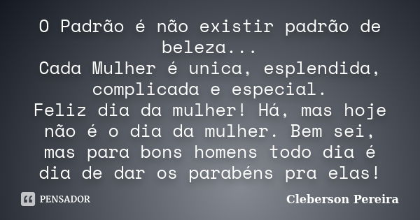 O Padrão é não existir padrão de beleza... Cada Mulher é unica, esplendida, complicada e especial. Feliz dia da mulher! Há, mas hoje não é o dia da mulher. Bem ... Frase de Cleberson Pereira.