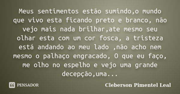 Meus sentimentos estão sumindo,o mundo que vivo esta ficando preto e branco, não vejo mais nada brilhar,ate mesmo seu olhar esta com um cor fosca, a tristeza es... Frase de Cleberson Pimentel Leal.