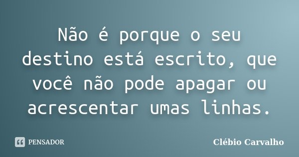 Não é porque o seu destino está escrito, que você não pode apagar ou acrescentar umas linhas.... Frase de Clébio Carvalho.