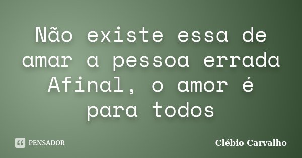 Não existe essa de amar a pessoa errada Afinal, o amor é para todos... Frase de Clébio Carvalho.