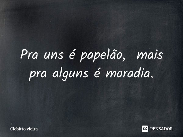 Pra uns é papelão, mais pra alguns é moradia.⁠... Frase de Clebitto vieira.