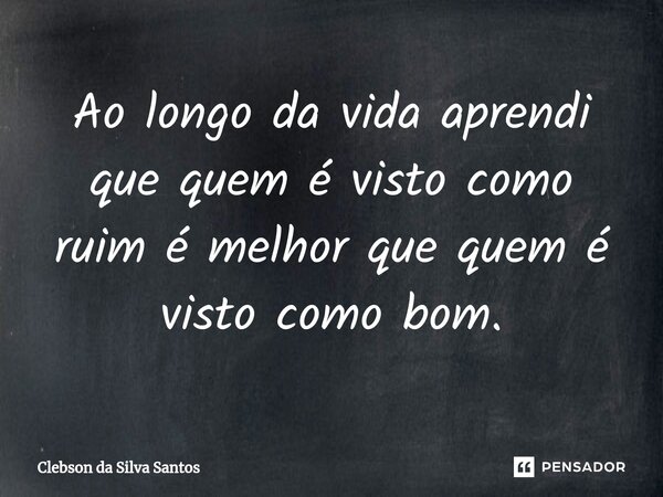 ⁠Ao longo da vida aprendi que quem é visto como ruim é melhor que quem é visto como bom.... Frase de Clebson da Silva Santos.