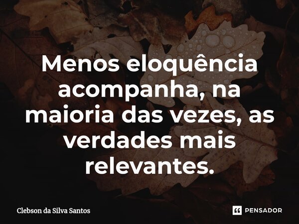 ⁠Menos eloquência acompanha, na maioria das vezes, as verdades mais relevantes.... Frase de Clebson da Silva Santos.