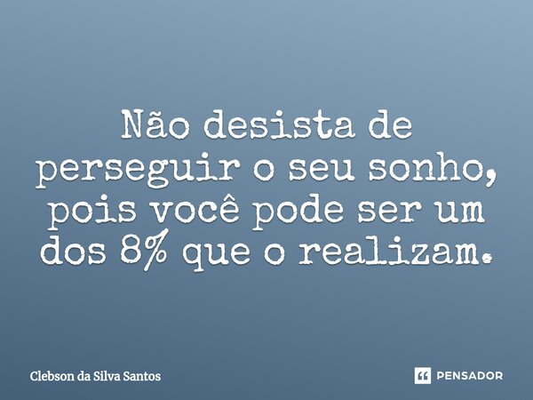 ⁠Não desista de perseguir o seu sonho, pois você pode ser um dos 8% que o realizam.... Frase de Clebson da Silva Santos.