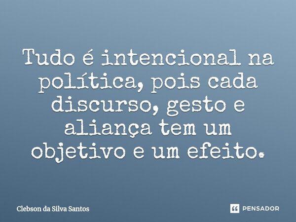 ⁠Tudo é intencional na política, pois cada discurso, gesto e aliança tem um objetivo e um efeito.... Frase de Clebson da Silva Santos.
