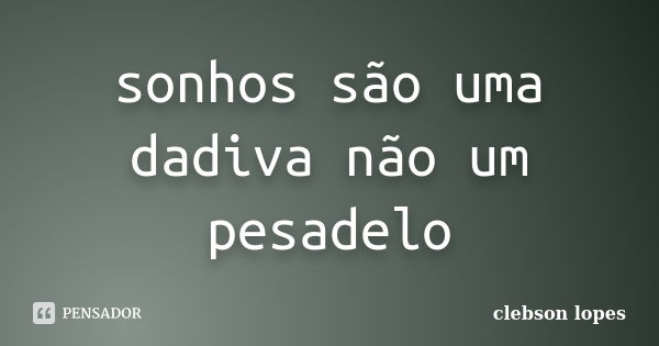 sonhos são uma dadiva não um pesadelo... Frase de clebson lopes.