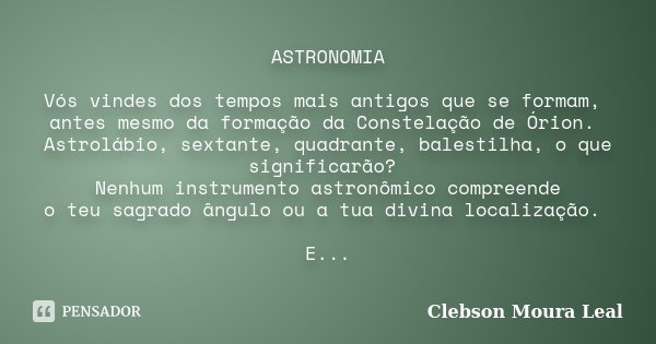 ASTRONOMIA Vós vindes dos tempos mais antigos que se formam, antes mesmo da formação da Constelação de Órion. Astrolábio, sextante, quadrante, balestilha, o que... Frase de Clebson Moura Leal.