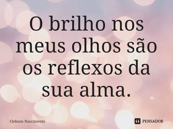 ⁠O brilho nos meus olhos são os reflexos da sua alma.... Frase de Clebson Nascimento.