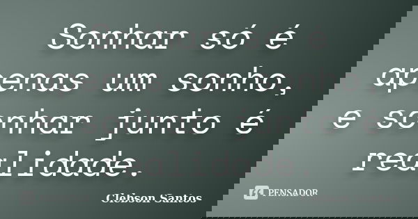 Sonhar só é apenas um sonho, e sonhar junto é realidade.... Frase de Clebson Santos.