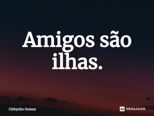 ⁠Amigos são ilhas.... Frase de Clebynho Gomez.