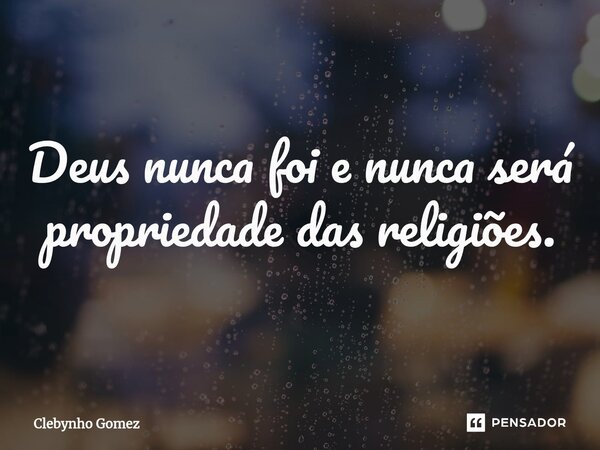 ⁠Deus nunca foi e nunca será propriedade das religiões.... Frase de Clebynho Gomez.