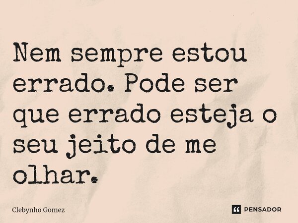Nem sempre estou errado. Pode ser que errado esteja o seu jeito de me olhar.... Frase de Clebynho Gomez.