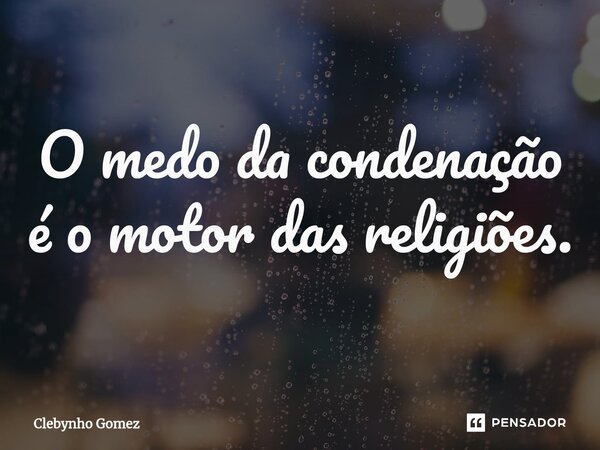 ⁠O medo da condenação é o motor das religiões.... Frase de Clebynho Gomez.