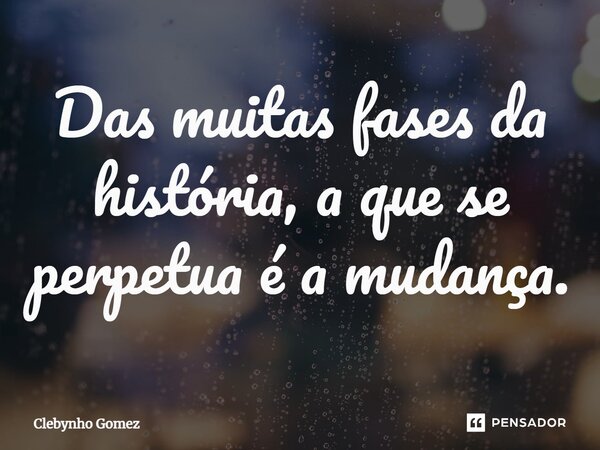 ⁠Das muitas fases da história, a que se perpetua é a mudança.... Frase de Clebynho Gomez.