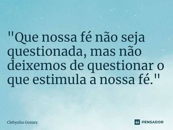 ⁠"Que nossa fé não seja questionada, mas não deixemos de questionar o que estimula a nossa fé."... Frase de Clebynho Gomez.