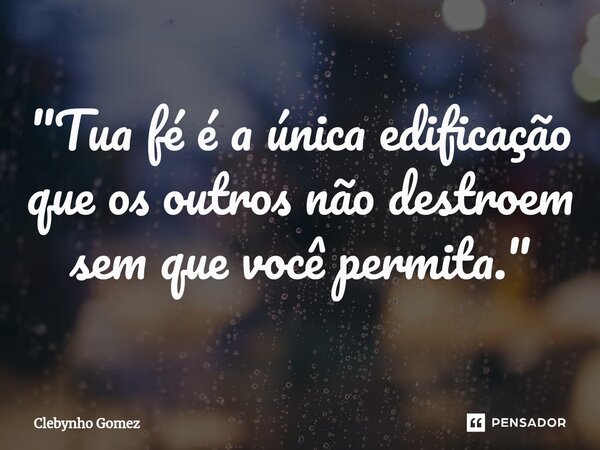⁠"Tua fé é a única edificação que os outros não destroem sem que você permita."... Frase de Clebynho Gomez.