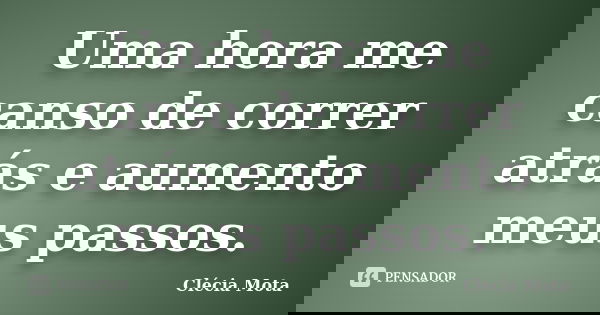 Uma hora me canso de correr atrás e aumento meus passos.... Frase de Clécia Mota.